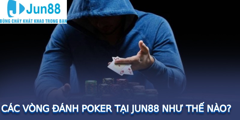 Các vòng đánh poker tại JUN88 như thế nào?