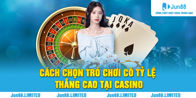 Cách chọn trò chơi có tỷ lệ thắng cao tại casino Jun88