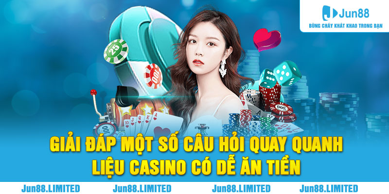 Giải đáp một số câu hỏi quay quanh liệu casino có dễ kiếm tiền