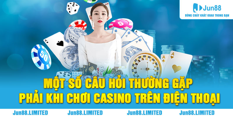 Một số câu hỏi thường gặp phải khi chơi casino trên điện thoại Jun88