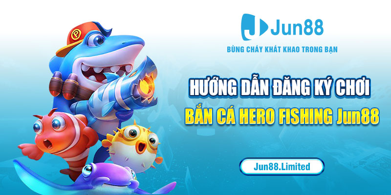 Hướng dẫn đăng ký chơi bắn cá Hero Fishing Jun88