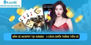 Ban Ca Jackpot Tai Jun888 5 Cach Chien Thang Tien Ca