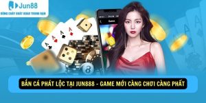 Ban Ca Phat Loc Tai Jun888 Game Moi Cang Choi Cang Phat